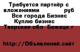 Требуется партнёр с вложениями 10.000.000 руб. - Все города Бизнес » Куплю бизнес   . Тверская обл.,Бежецк г.